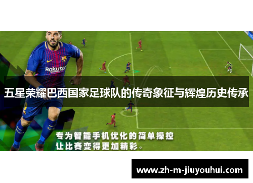 五星荣耀巴西国家足球队的传奇象征与辉煌历史传承