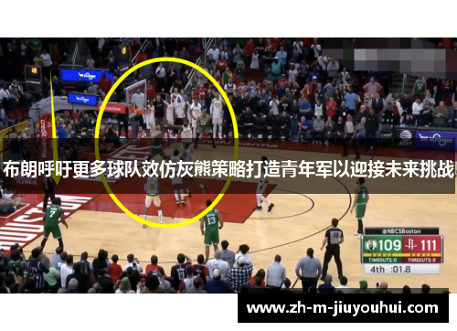 布朗呼吁更多球队效仿灰熊策略打造青年军以迎接未来挑战 布朗呼吁更多球队效仿灰熊策略打造青年军以迎接未来挑战