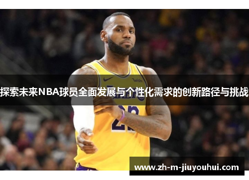 探索未来NBA球员全面发展与个性化需求的创新路径与挑战 探索未来NBA球员全面发展与个性化需求的创新路径与挑战