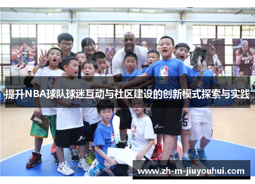 提升NBA球队球迷互动与社区建设的创新模式探索与实践 提升NBA球队球迷互动与社区建设的创新模式探索与实践