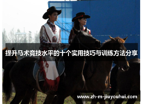 提升马术竞技水平的十个实用技巧与训练方法分享 提升马术竞技水平的十个实用技巧与训练方法分享