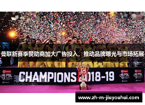 曼联新赛季赞助商加大广告投入，推动品牌曝光与市场拓展