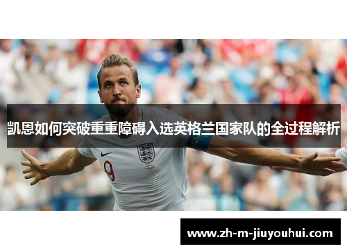 凯恩如何突破重重障碍入选英格兰国家队的全过程解析