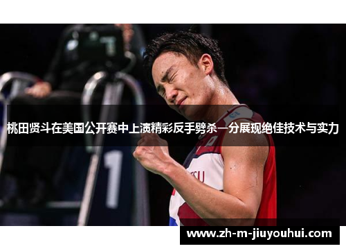 桃田贤斗在美国公开赛中上演精彩反手劈杀一分展现绝佳技术与实力