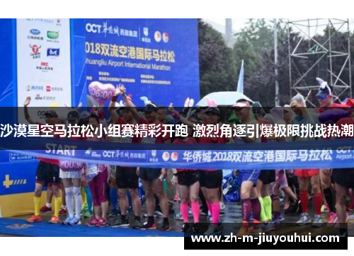 沙漠星空马拉松小组赛精彩开跑 激烈角逐引爆极限挑战热潮 沙漠星空马拉松小组赛精彩开跑 激烈角逐引爆极限挑战热潮