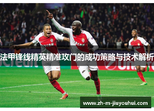 法甲锋线精英精准攻门的成功策略与技术解析