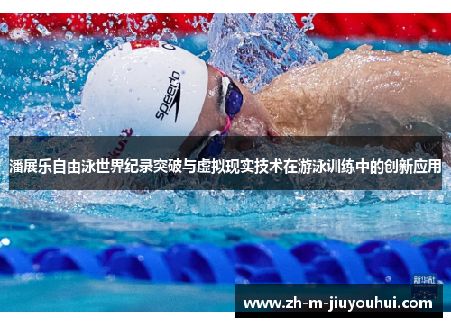 潘展乐自由泳世界纪录突破与虚拟现实技术在游泳训练中的创新应用