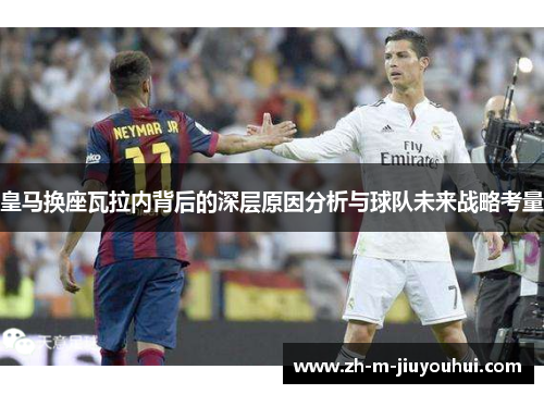 皇马换座瓦拉内背后的深层原因分析与球队未来战略考量