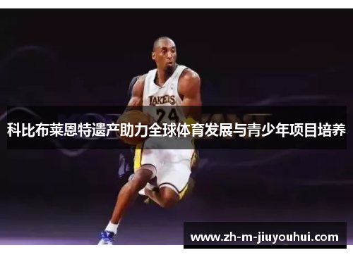 科比布莱恩特遗产助力全球体育发展与青少年项目培养 科比布莱恩特遗产助力全球体育发展与青少年项目培养