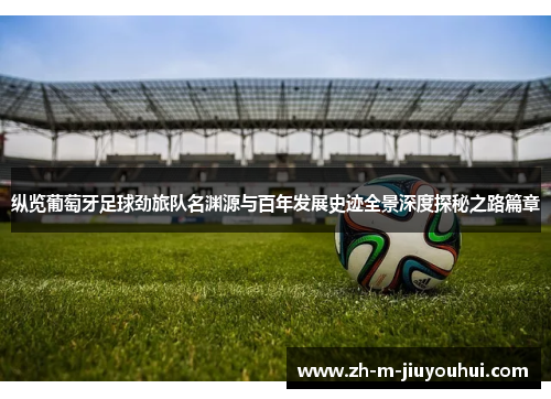 纵览葡萄牙足球劲旅队名渊源与百年发展史迹全景深度探秘之路篇章 纵览葡萄牙足球劲旅队名渊源与百年发展史迹全景深度探秘之路篇章