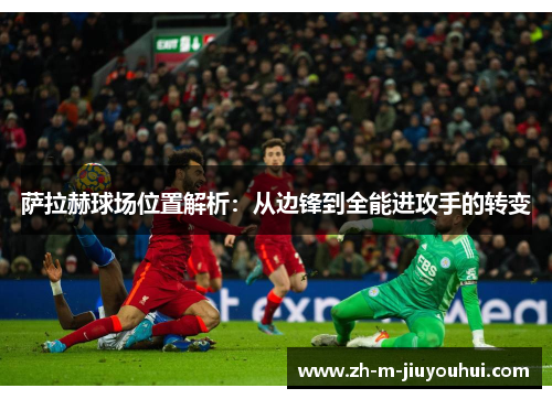 萨拉赫球场位置解析：从边锋到全能进攻手的转变