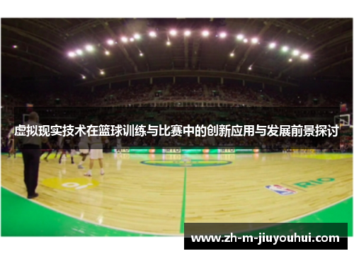 虚拟现实技术在篮球训练与比赛中的创新应用与发展前景探讨