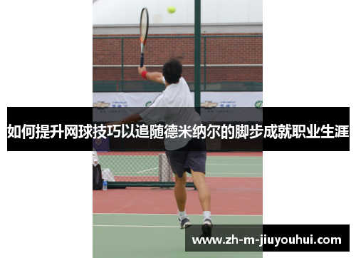 如何提升网球技巧以追随德米纳尔的脚步成就职业生涯
