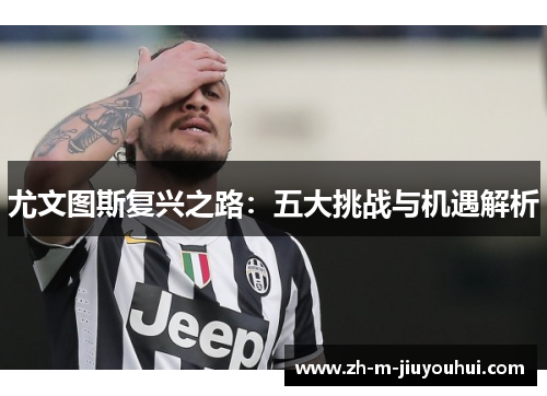 尤文图斯复兴之路：五大挑战与机遇解析