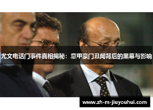 尤文电话门事件真相揭秘:意甲豪门丑闻背后的黑幕与影响 尤文电话门事件真相揭秘:意甲豪门丑闻背后的黑幕与影响