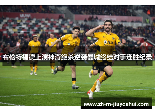 布伦特福德上演神奇绝杀逆袭曼城终结对手连胜纪录 布伦特福德上演神奇绝杀逆袭曼城终结对手连胜纪录