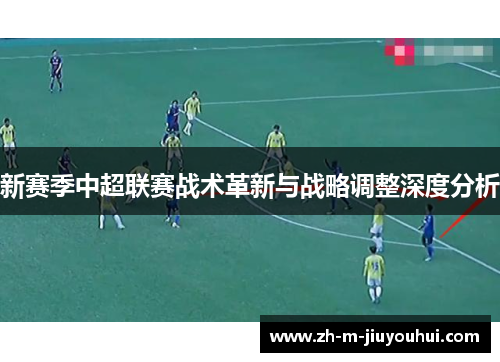 新赛季中超联赛战术革新与战略调整深度分析