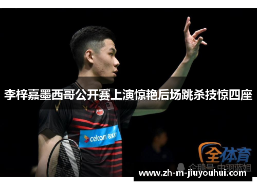 李梓嘉墨西哥公开赛上演惊艳后场跳杀技惊四座