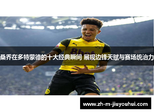 桑乔在多特蒙德的十大经典瞬间 展现边锋天赋与赛场统治力