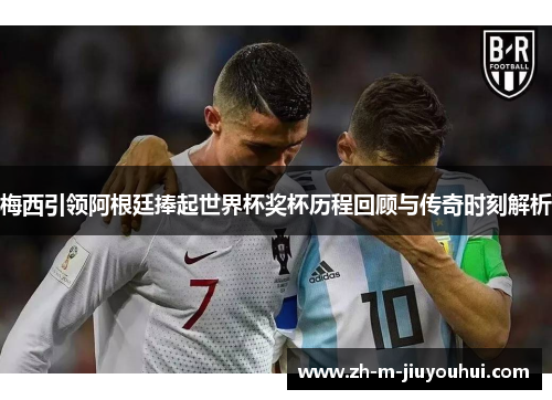 梅西引领阿根廷捧起世界杯奖杯历程回顾与传奇时刻解析 梅西引领阿根廷捧起世界杯奖杯历程回顾与传奇时刻解析