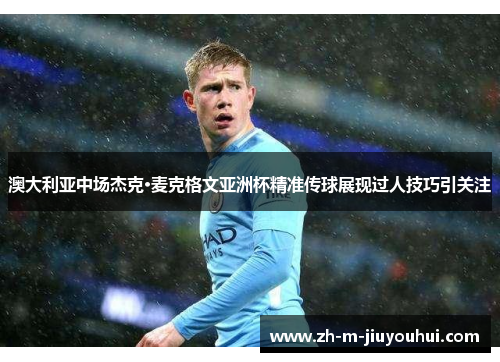 澳大利亚中场杰克·麦克格文亚洲杯精准传球展现过人技巧引关注