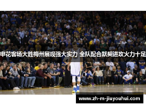 申花客场大胜梅州展现强大实力 全队配合默契进攻火力十足 申花客场大胜梅州展现强大实力 全队配合默契进攻火力十足