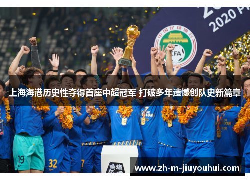 上海海港历史性夺得首座中超冠军 打破多年遗憾创队史新篇章