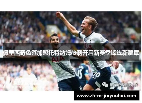 佩里西奇免签加盟托特纳姆热刺开启新赛季锋线新篇章