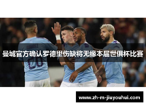 曼城官方确认罗德里伤缺将无缘本届世俱杯比赛