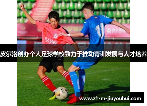 皮尔洛创办个人足球学校致力于推动青训发展与人才培养
