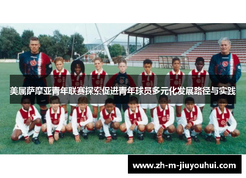 美属萨摩亚青年联赛探索促进青年球员多元化发展路径与实践
