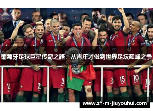 葡萄牙足球巨星传奇之路：从青年才俊到世界足坛巅峰之争