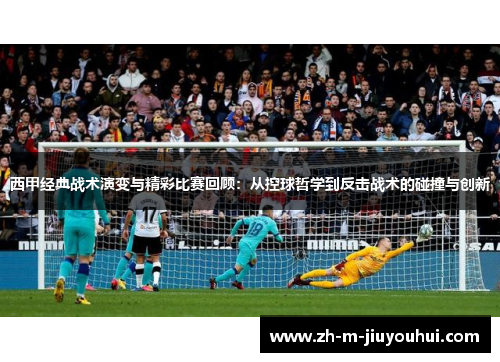 西甲经典战术演变与精彩比赛回顾：从控球哲学到反击战术的碰撞与创新