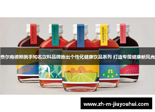 费尔南德斯携手知名饮料品牌推出个性化健康饮品系列 打造专属健康新风尚