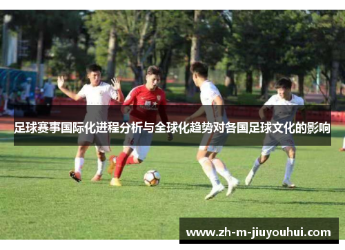 足球赛事国际化进程分析与全球化趋势对各国足球文化的影响