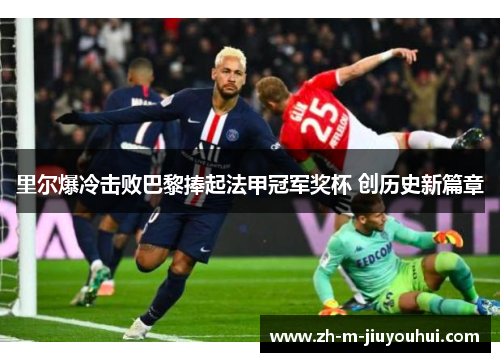 里尔爆冷击败巴黎捧起法甲冠军奖杯 创历史新篇章