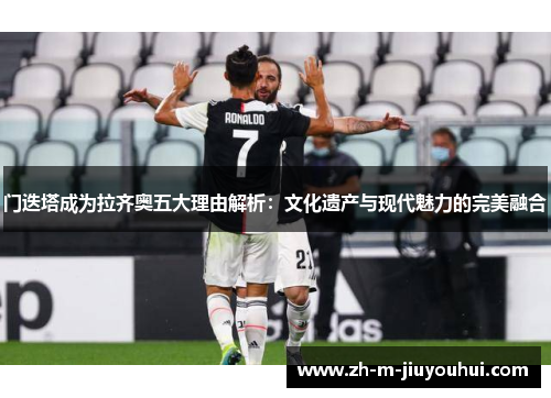 门迭塔成为拉齐奥五大理由解析：文化遗产与现代魅力的完美融合