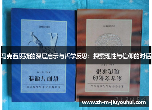 马克西质疑的深层启示与哲学反思:探索理性与信仰的对话 马克西质疑的深层启示与哲学反思:探索理性与信仰的对话