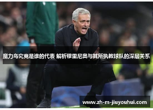 魔力鸟究竟是谁的代表 解析穆里尼奥与其所执教球队的深层关系