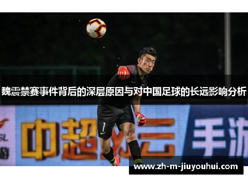 魏震禁赛事件背后的深层原因与对中国足球的长远影响分析 魏震禁赛事件背后的深层原因与对中国足球的长远影响分析