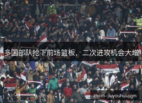 多国部队抢下前场篮板，二次进攻机会大增