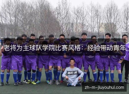 老将为主球队学院比赛风格:经验带动青年 老将为主球队学院比赛风格:经验带动青年