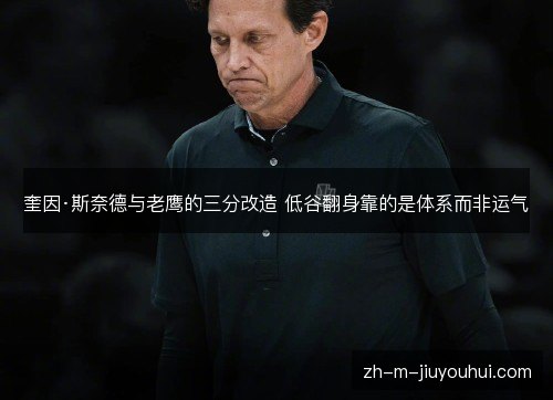 奎因·斯奈德与老鹰的三分改造 低谷翻身靠的是体系而非运气